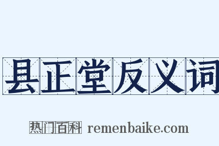 县正堂反义词是什么意思的图片